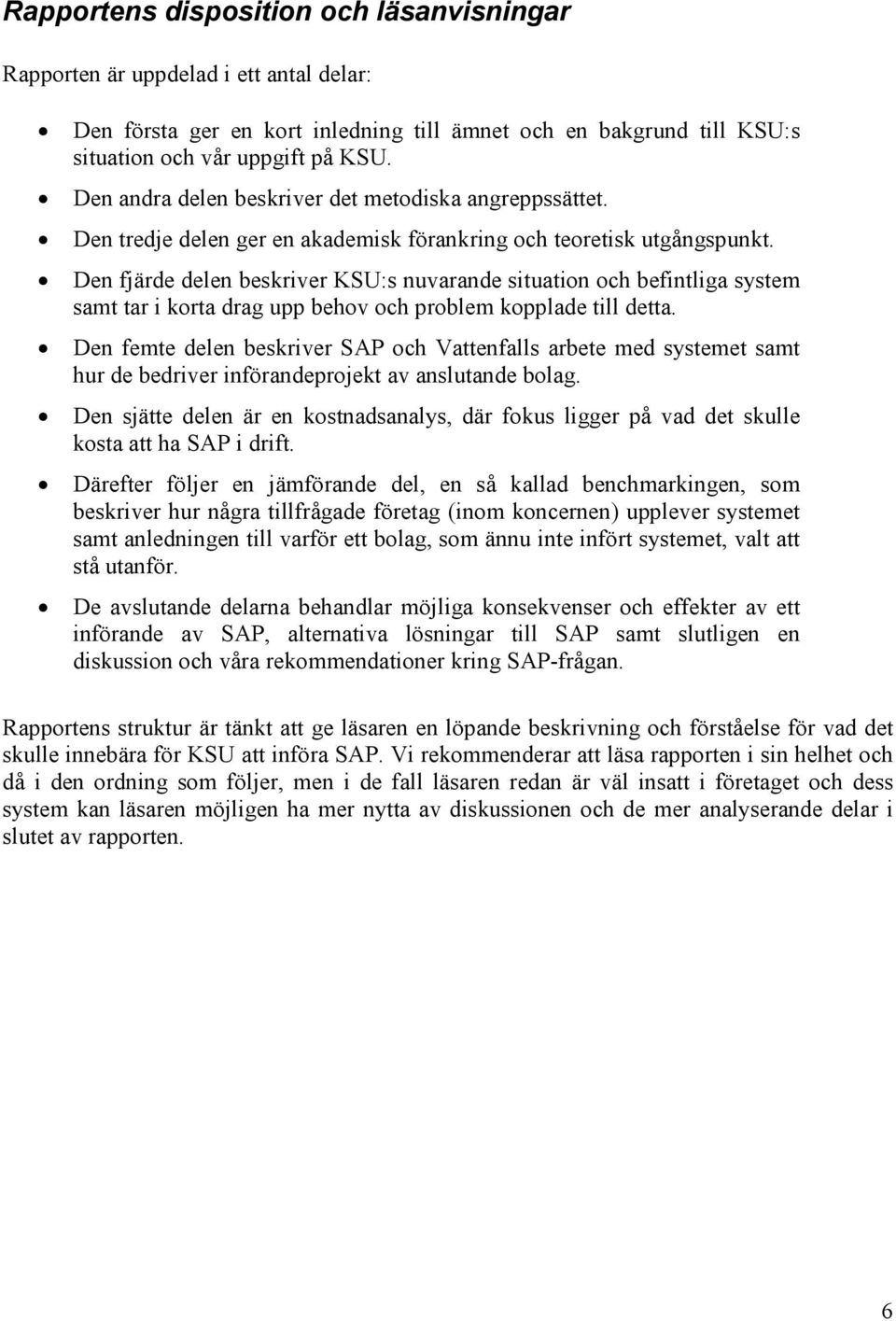 Den fjärde delen beskriver KSU:s nuvarande situation och befintliga system samt tar i korta drag upp behov och problem kopplade till detta.