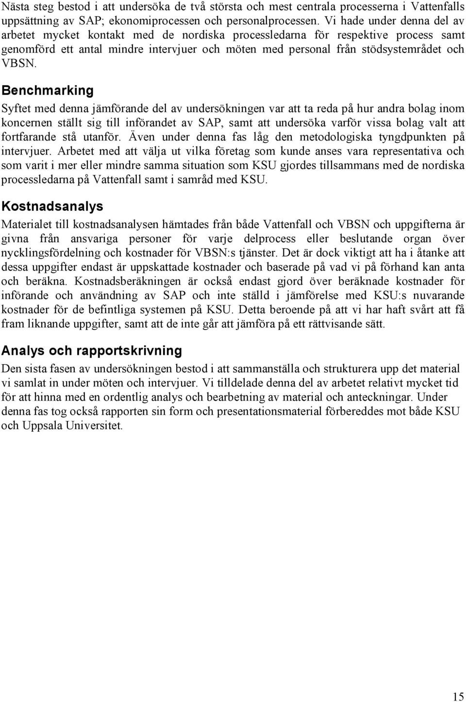 Benchmarking Syftet med denna jämförande del av undersökningen var att ta reda på hur andra bolag inom koncernen ställt sig till införandet av SAP, samt att undersöka varför vissa bolag valt att