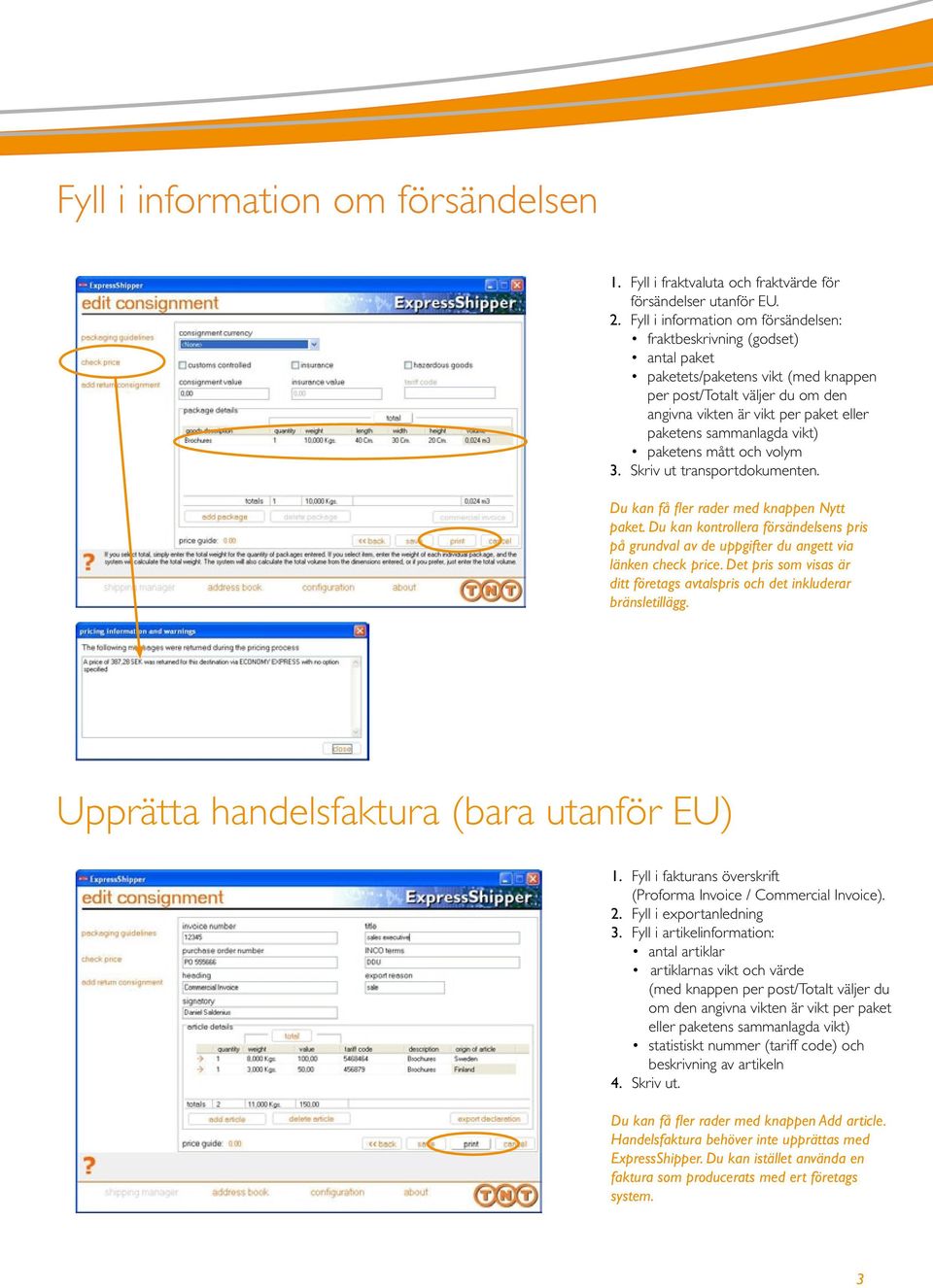 sammanlagda vikt) paketens mått och volym 3. Skriv ut transportdokumenten. Du kan få fler rader med knappen Nytt paket.