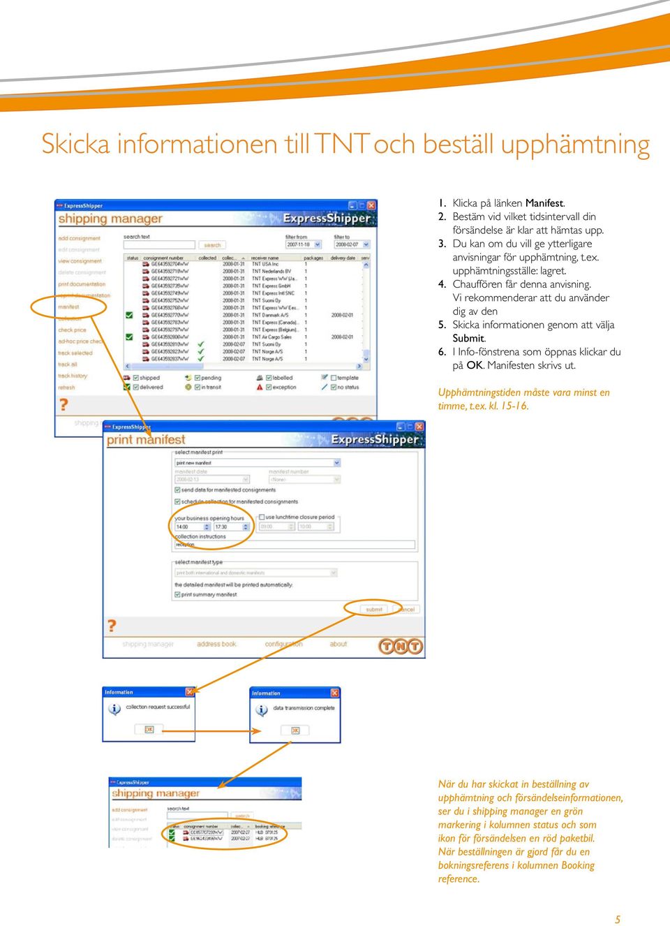 Skicka informationen genom att välja Submit. 6. I Info-fönstrena som öppnas klickar du på OK. Manifesten skrivs ut. Upphämtningstiden måste vara minst en timme, t.ex. kl. 15-16.