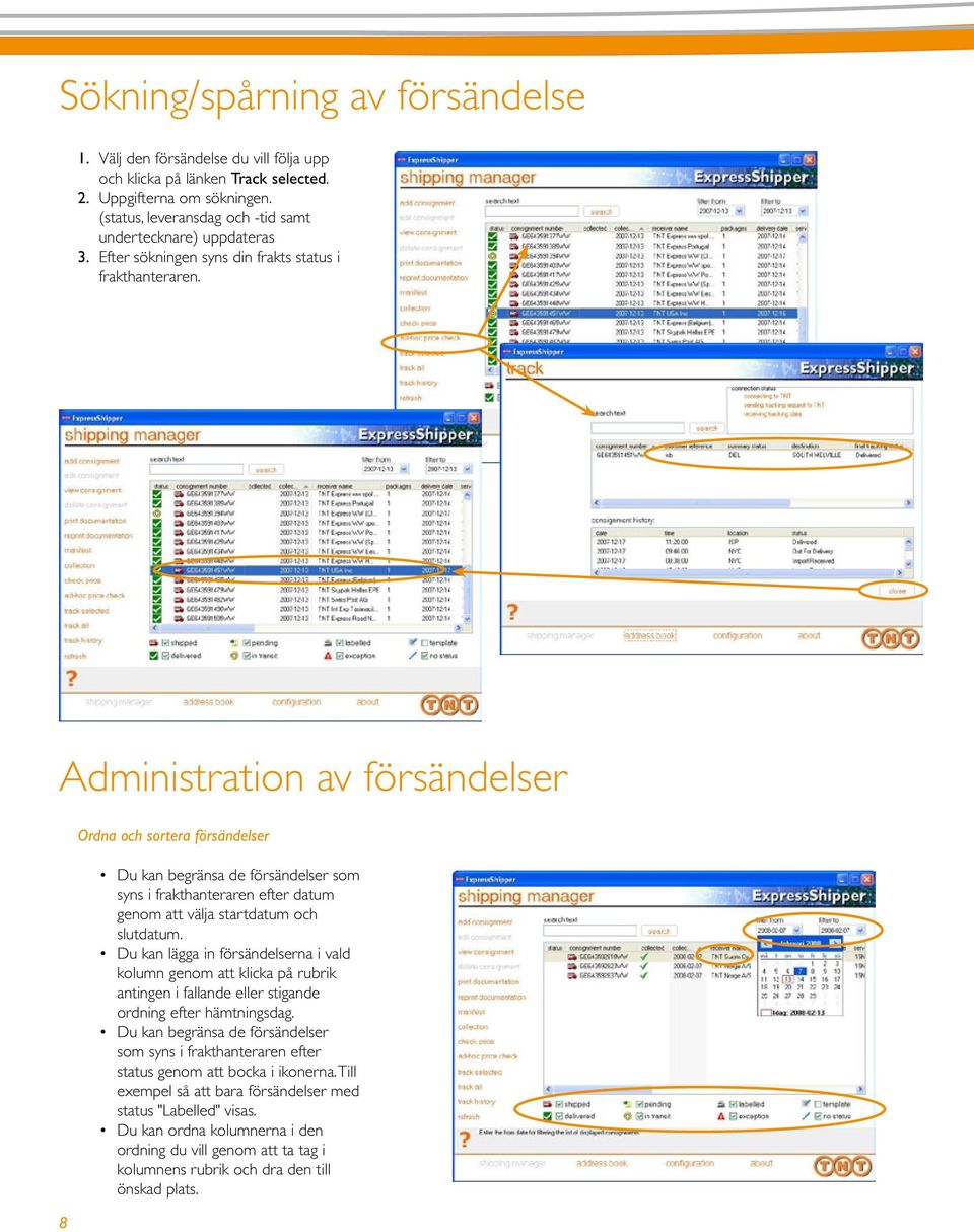 Administration av försändelser 8 Ordna och sortera försändelser Du kan begränsa de försändelser som syns i frakthanteraren efter datum genom att välja startdatum och slutdatum.