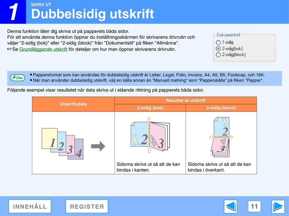 Se Grundläggande utskrift för detaljer om hur man öppnar skrivarens drivrutin. Pappersformat som kan användas för dubbelsidig utskrift är Letter, Legal, Folio, Invoice, A4, A5, B5, Foolscap, och 6K.