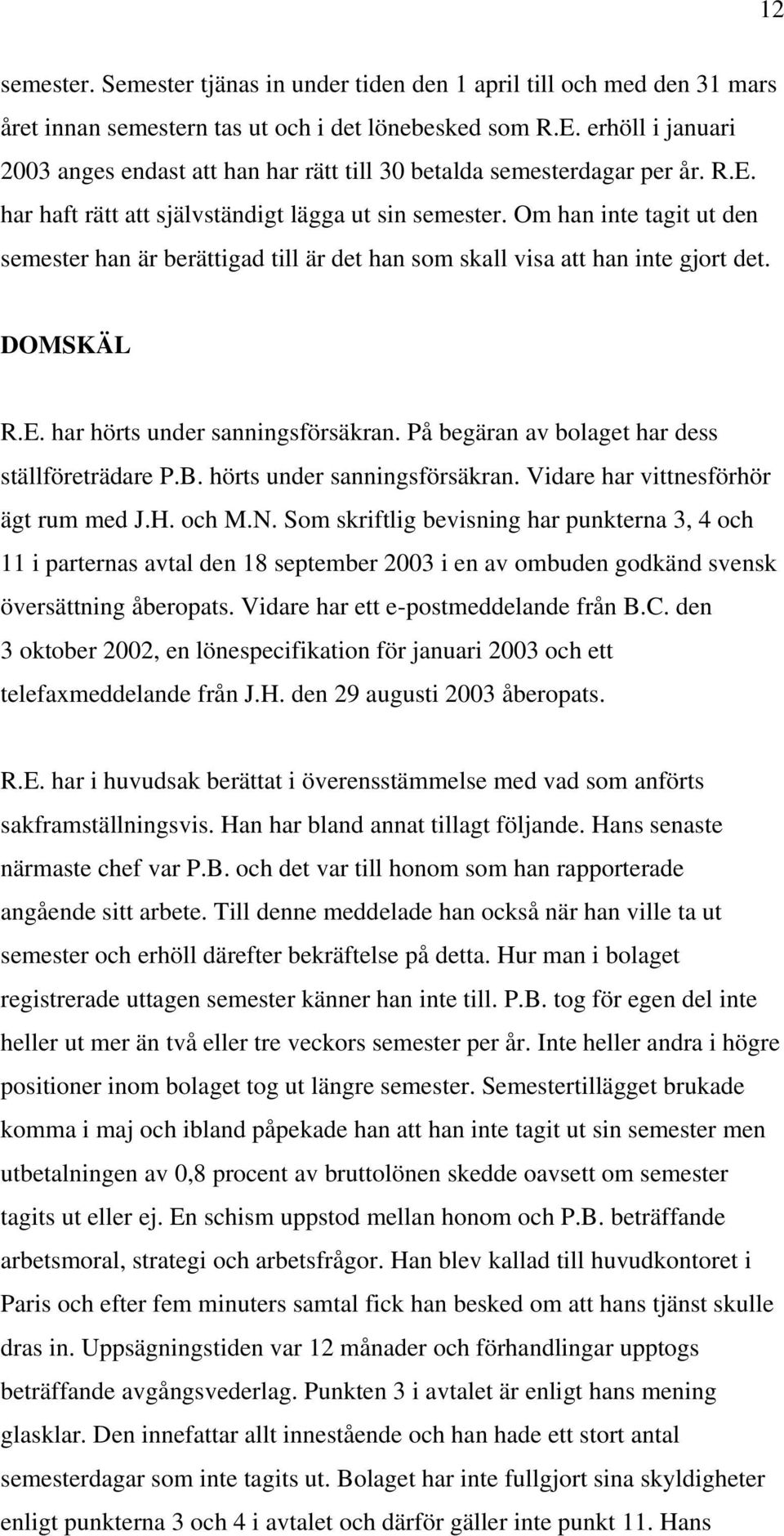 Om han inte tagit ut den semester han är berättigad till är det han som skall visa att han inte gjort det. DOMSKÄL R.E. har hörts under sanningsförsäkran.