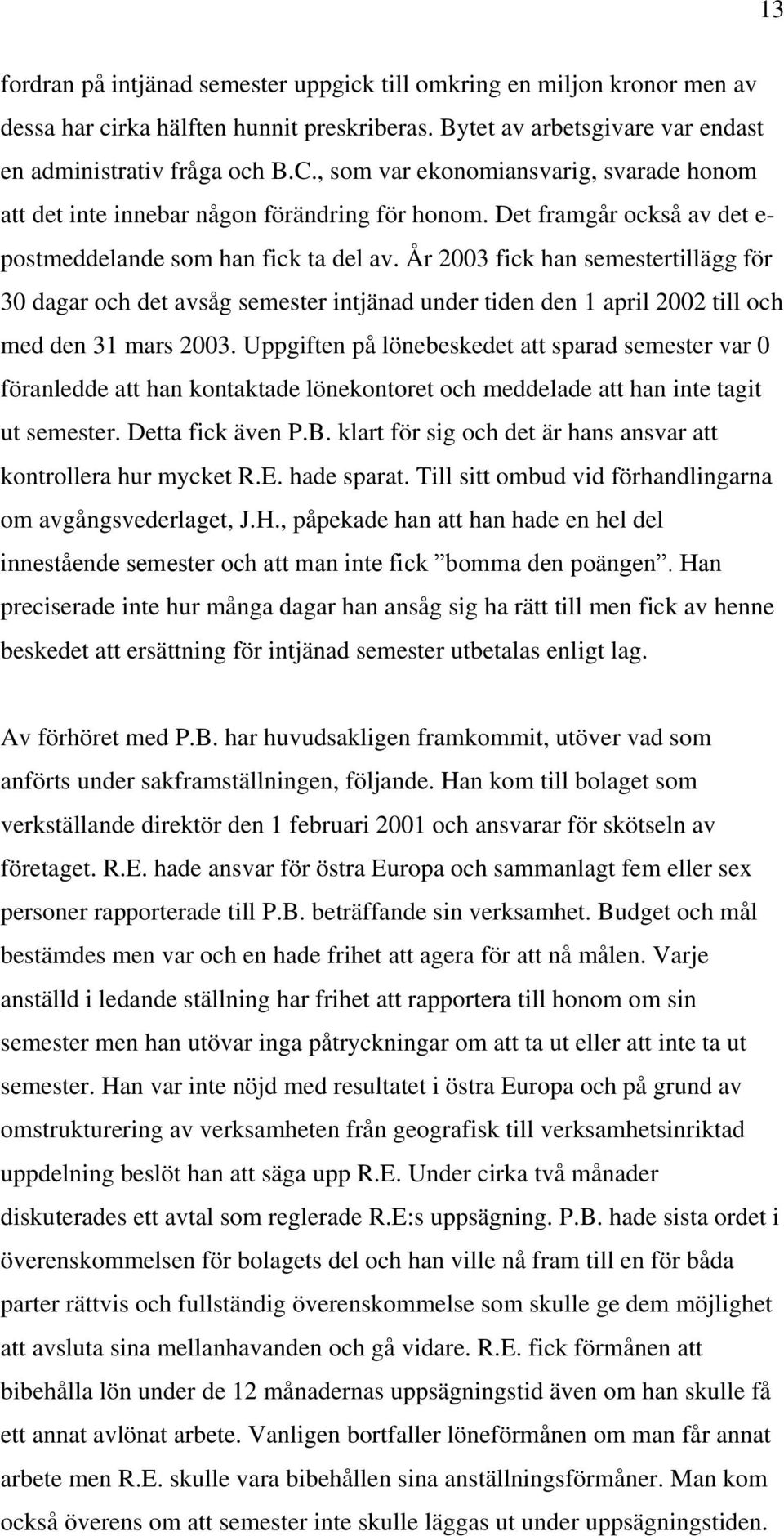 År 2003 fick han semestertillägg för 30 dagar och det avsåg semester intjänad under tiden den 1 april 2002 till och med den 31 mars 2003.