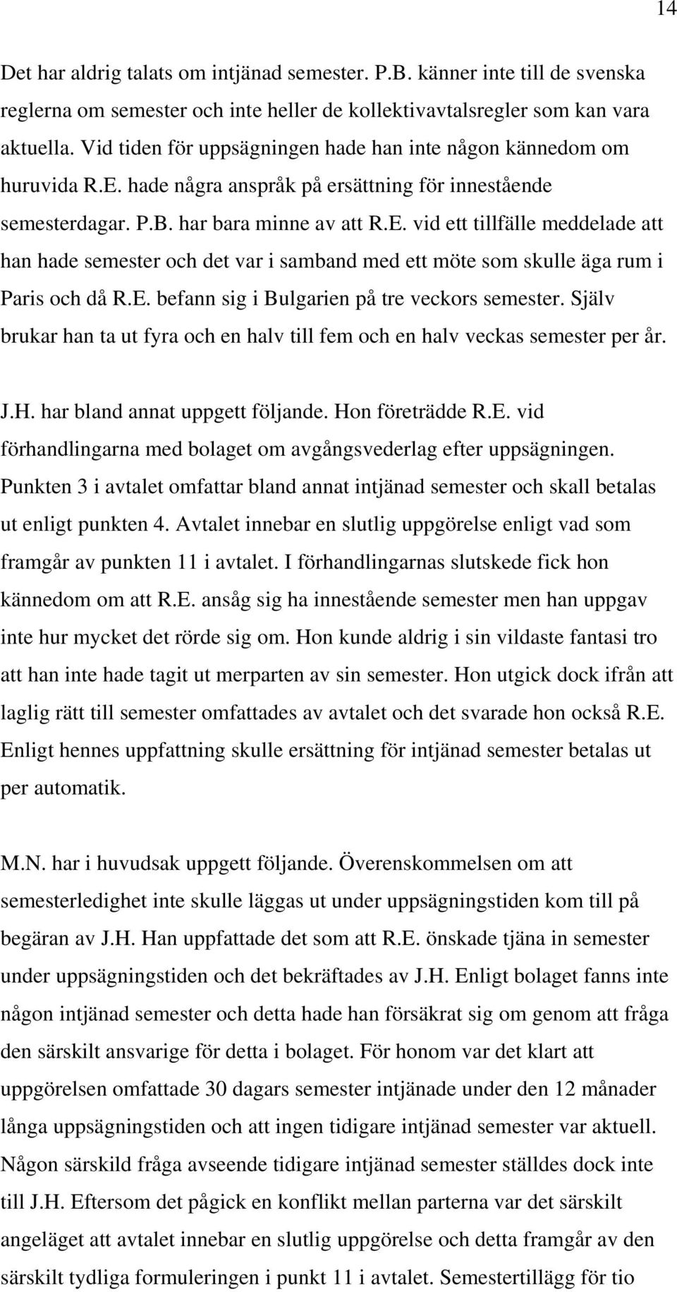 E. befann sig i Bulgarien på tre veckors semester. Själv brukar han ta ut fyra och en halv till fem och en halv veckas semester per år. J.H. har bland annat uppgett följande. Hon företrädde R.E. vid förhandlingarna med bolaget om avgångsvederlag efter uppsägningen.