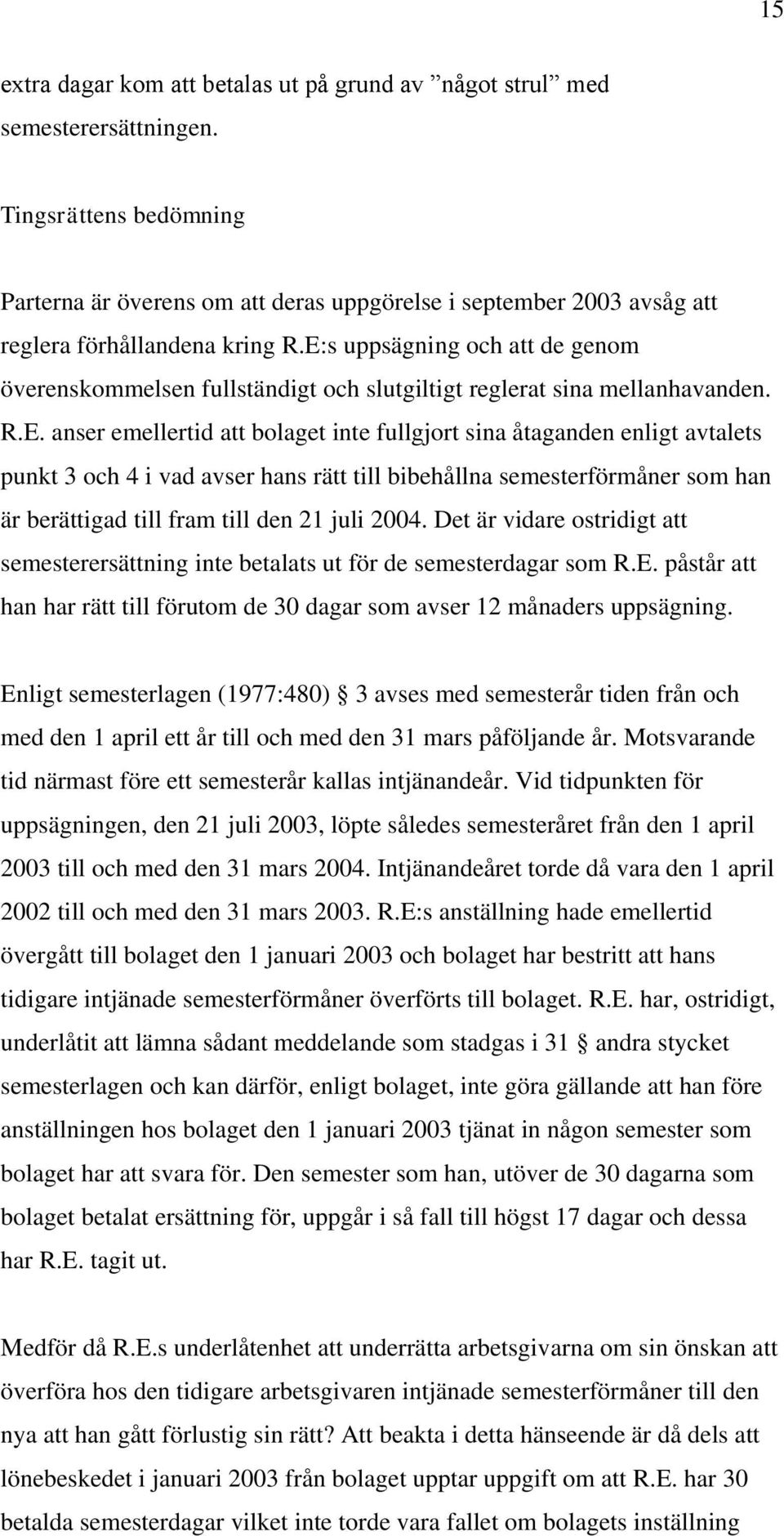 E:s uppsägning och att de genom överenskommelsen fullständigt och slutgiltigt reglerat sina mellanhavanden. R.E. anser emellertid att bolaget inte fullgjort sina åtaganden enligt avtalets punkt 3 och