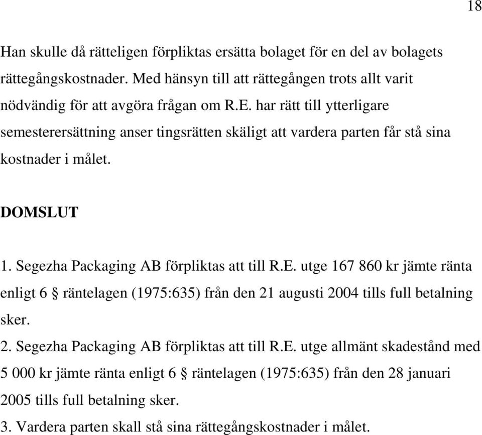 har rätt till ytterligare semesterersättning anser tingsrätten skäligt att vardera parten får stå sina kostnader i målet. DOMSLUT 1. Segezha Packaging AB förpliktas att till R.E.