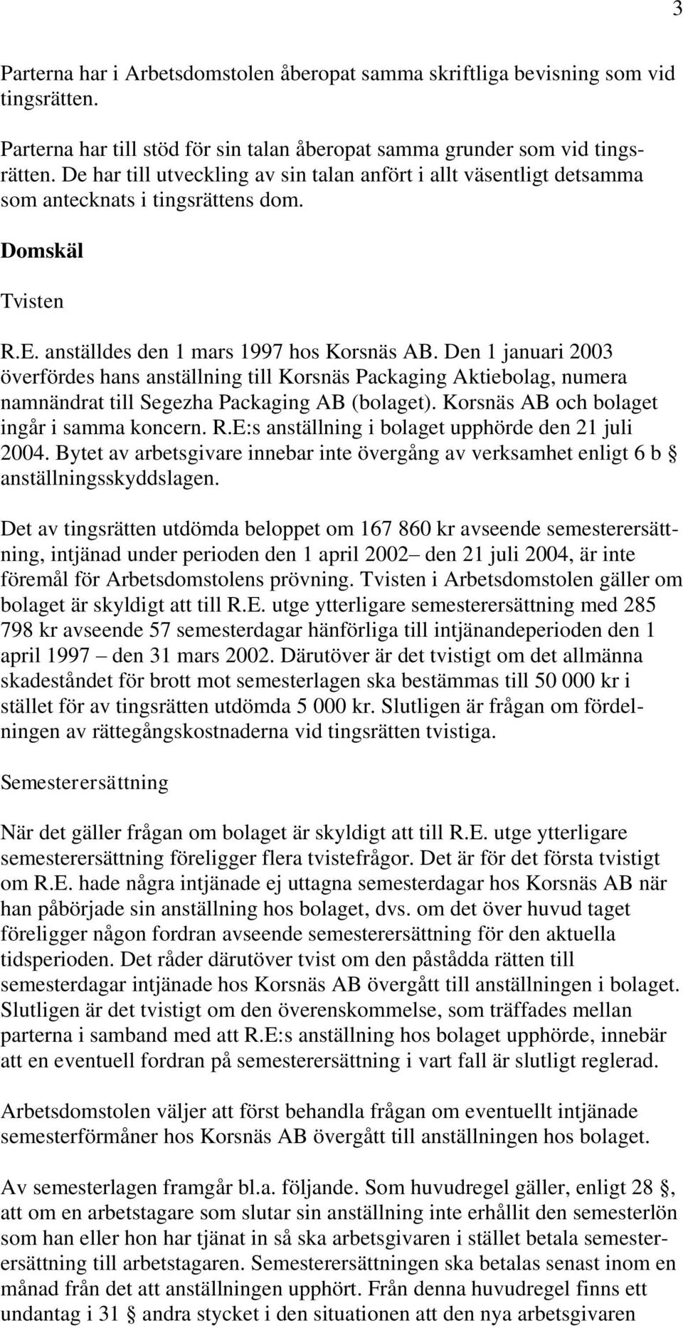 Den 1 januari 2003 överfördes hans anställning till Korsnäs Packaging Aktiebolag, numera namnändrat till Segezha Packaging AB (bolaget). Korsnäs AB och bolaget ingår i samma koncern. R.