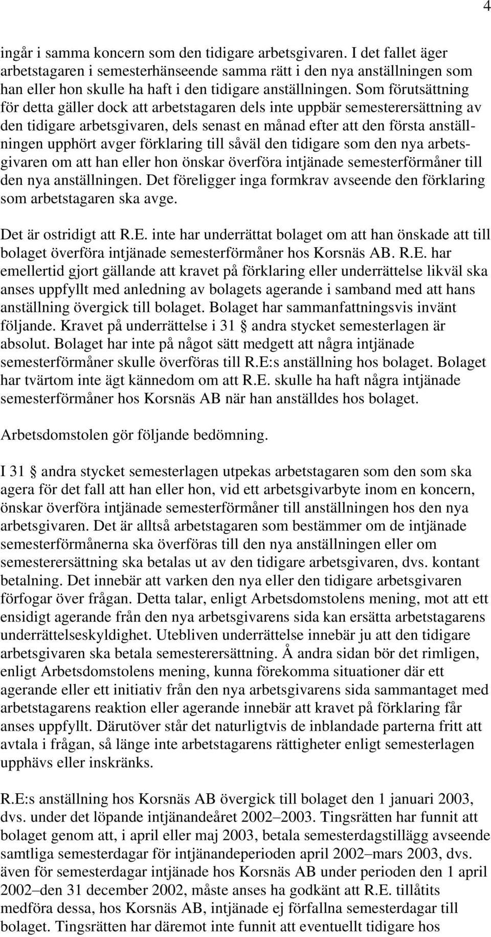 Som förutsättning för detta gäller dock att arbetstagaren dels inte uppbär semesterersättning av den tidigare arbetsgivaren, dels senast en månad efter att den första anställningen upphört avger