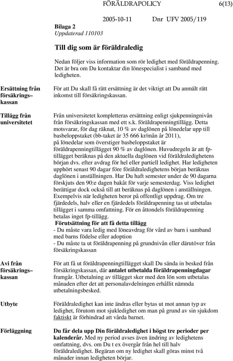 Ersättning från försäkrings kassan Tillägg från universitetet Avi från försäkrings kassan Utbyte Förläggning För att Du skall få rätt ersättning är det viktigt att Du anmält rätt inkomst till