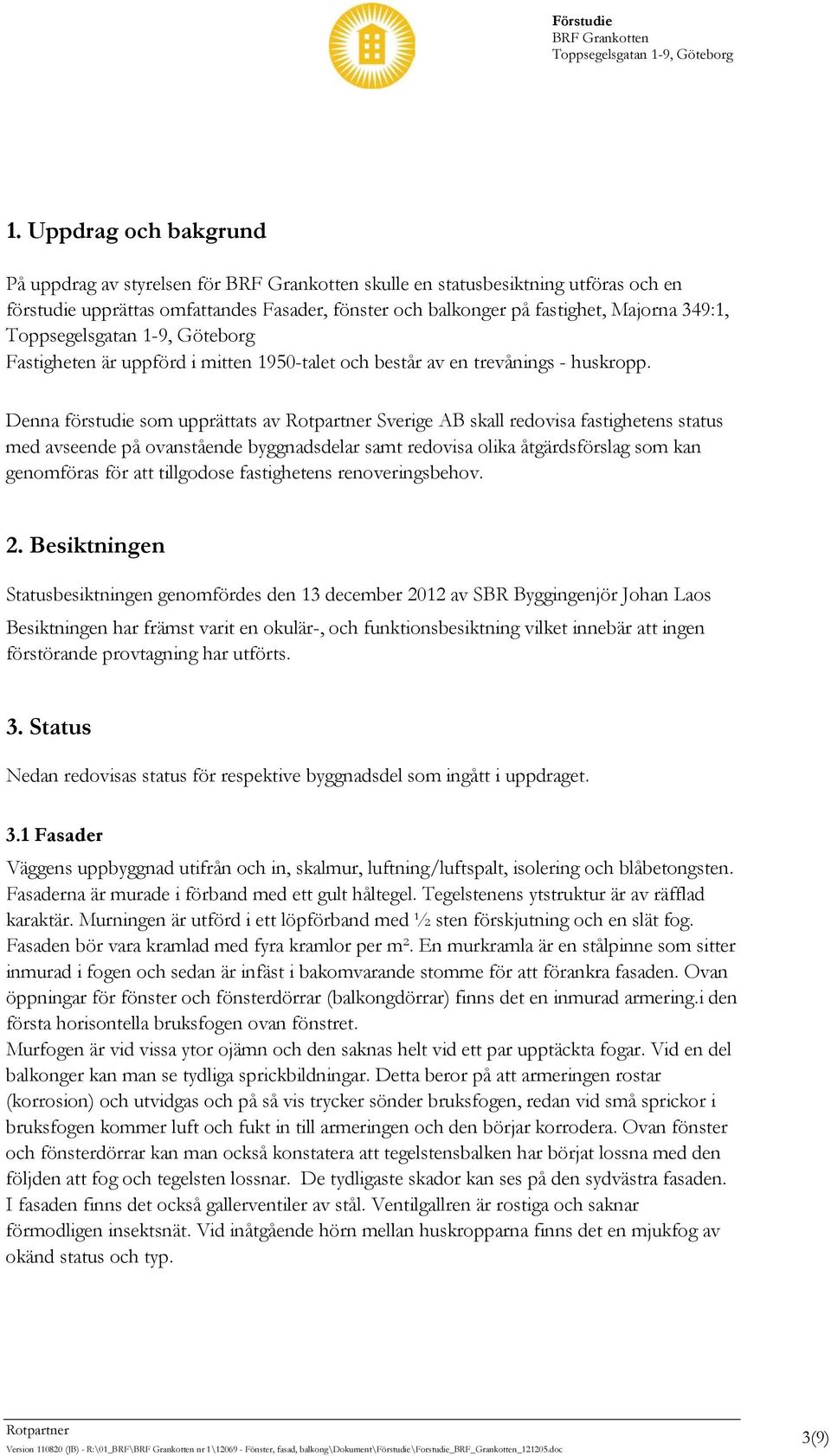 Denna förstudie som upprättats av Sverige AB skall redovisa fastighetens status med avseende på ovanstående byggnadsdelar samt redovisa olika åtgärdsförslag som kan genomföras för att tillgodose