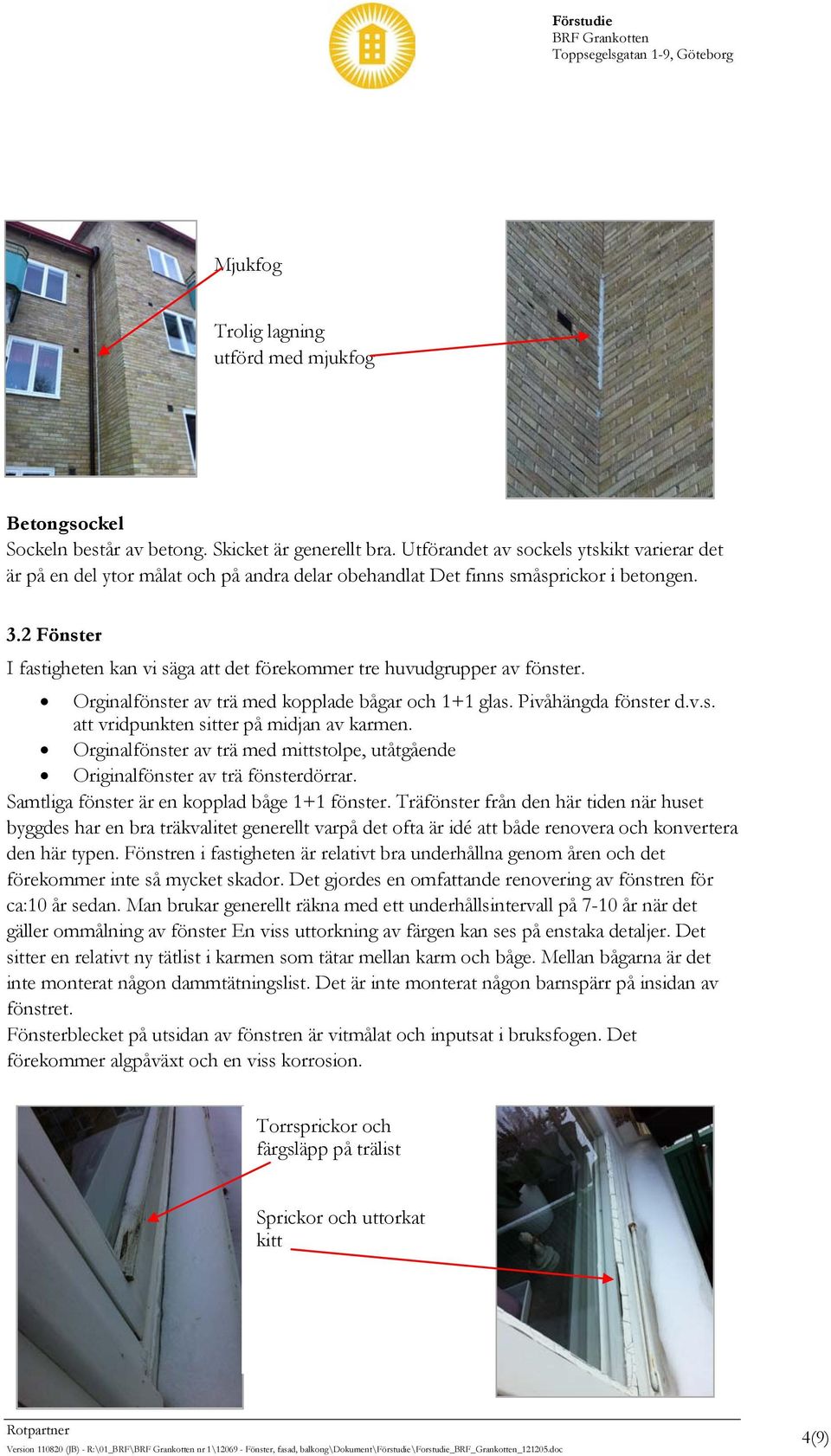 2 Fönster I fastigheten kan vi säga att det förekommer tre huvudgrupper av fönster. Orginalfönster av trä med kopplade bågar och 1+1 glas. Pivåhängda fönster d.v.s. att vridpunkten sitter på midjan av karmen.