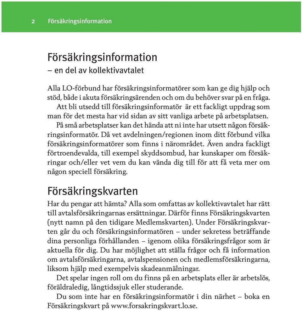 På små arbetsplatser kan det hända att ni inte har utsett någon försäkringsinformatör. Då vet avdelningen/regionen inom ditt förbund vilka försäkringsinformatörer som finns i närområdet.