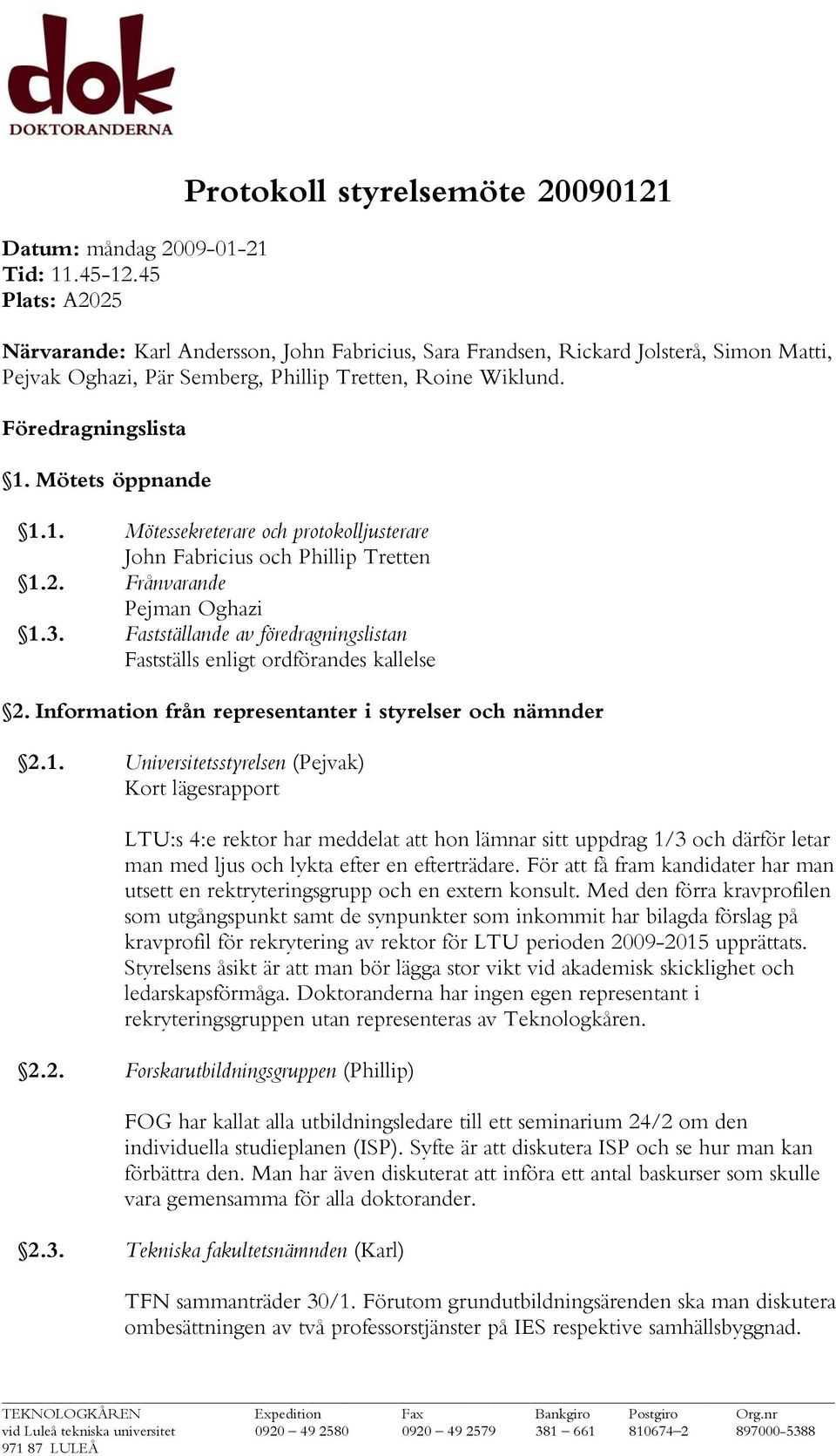 Föredragningslista 1. Mötets öppnande 1.1. Mötessekreterare och protokolljusterare John Fabricius och Phillip Tretten 1.2. Frånvarande Pejman Oghazi 1.3.