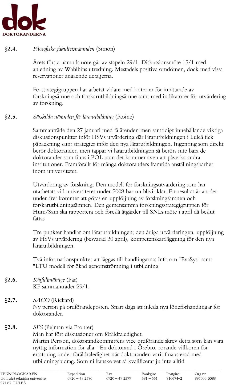 Fo-strategigruppen har arbetat vidare med kriterier för inrättande av forskningsämne och forskarutbildningsämne samt med indikatorer för utvärdering av forskning. 2.5.