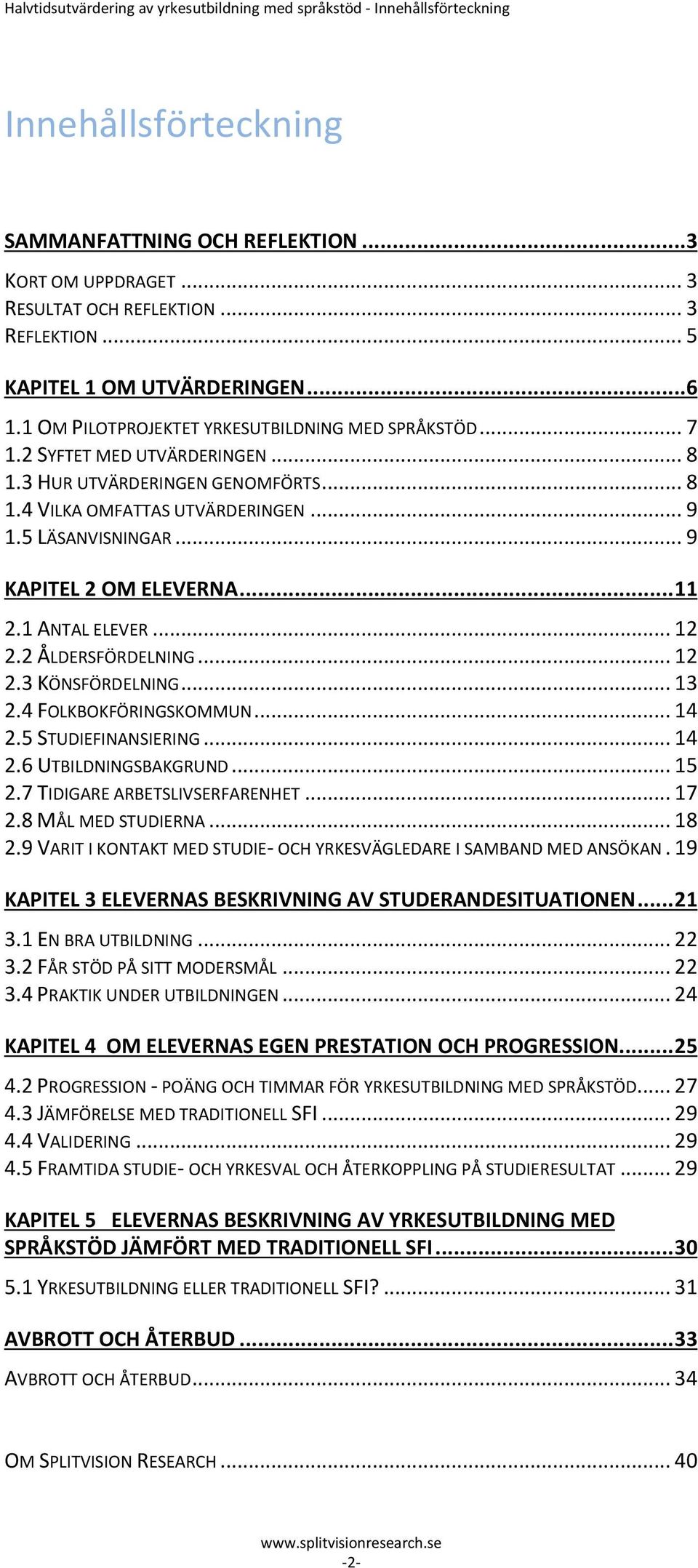 .. 9 1.5 LÄSANVISNINGAR... 9 KAPITEL 2 OM ELEVERNA... 11 2.1 ANTAL ELEVER... 12 2.2 ÅLDERSFÖRDELNING... 12 2.3 KÖNSFÖRDELNING... 13 2.4 FOLKBOKFÖRINGSKOMMUN... 14 2.5 STUDIEFINANSIERING... 14 2.6 UTBILDNINGSBAKGRUND.