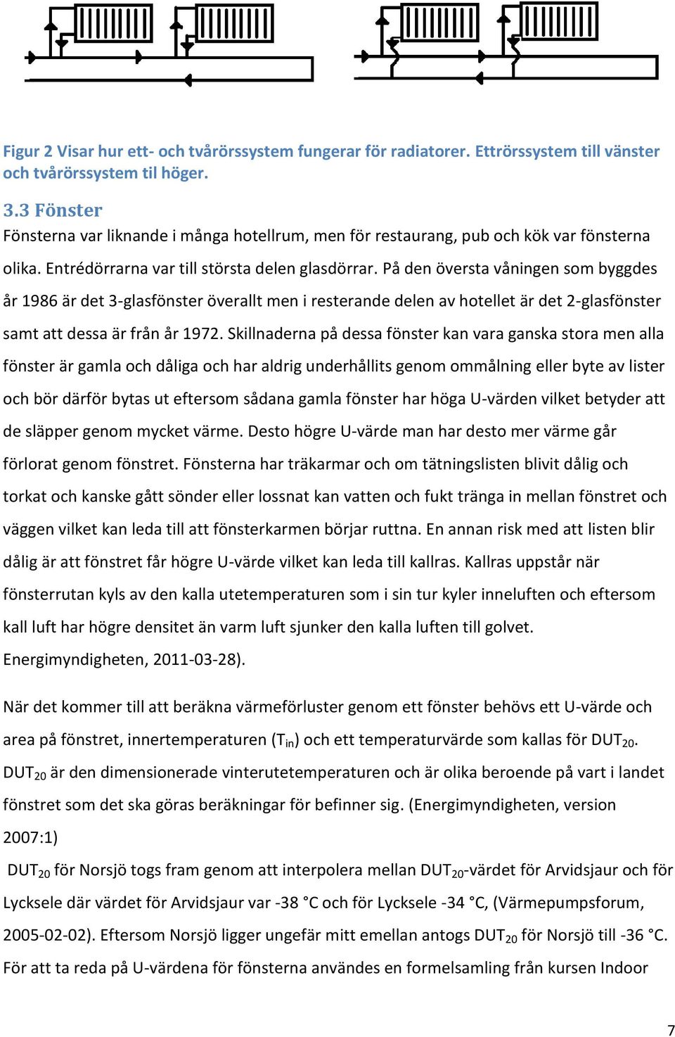 På den översta våningen som byggdes år 1986 är det 3-glasfönster överallt men i resterande delen av hotellet är det 2-glasfönster samt att dessa är från år 1972.