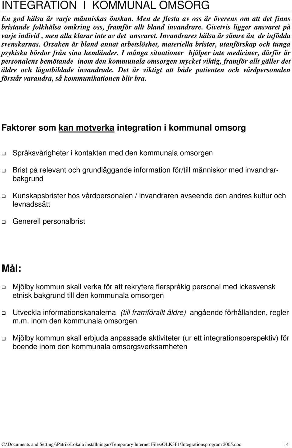 Orsaken är bland annat arbetslöshet, materiella brister, utanförskap och tunga psykiska bördor från sina hemländer.