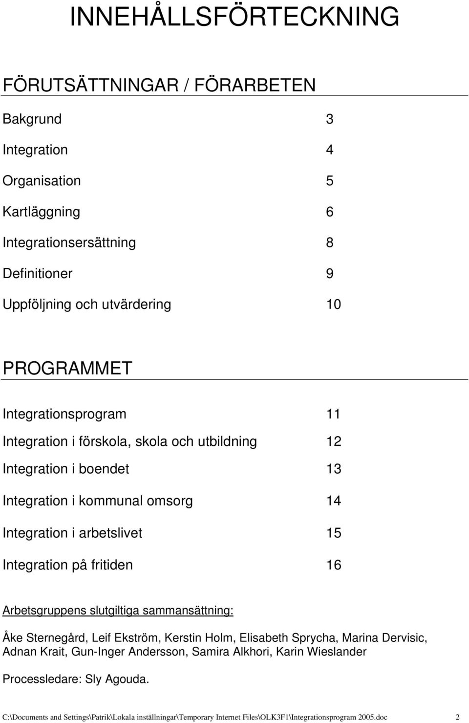 Integration på fritiden 16 Arbetsgruppens slutgiltiga sammansättning: Åke Sternegård, Leif Ekström, Kerstin Holm, Elisabeth Sprycha, Marina Dervisic, Adnan Krait, Gun-Inger