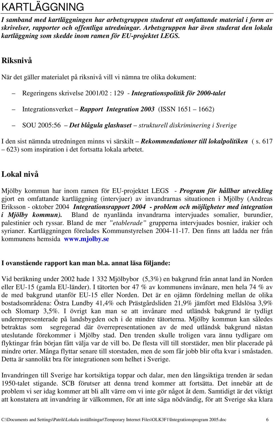 Riksnivå När det gäller materialet på riksnivå vill vi nämna tre olika dokument: Regeringens skrivelse 2001/02 : 129 - Integrationspolitik för 2000-talet Integrationsverket Rapport Integration 2003