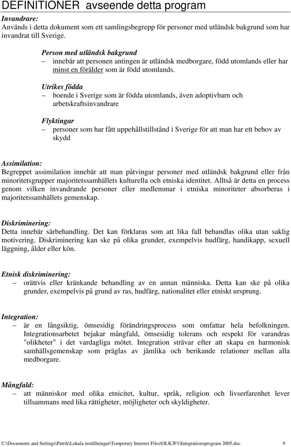 Utrikes födda boende i Sverige som är födda utomlands, även adoptivbarn och arbetskraftsinvandrare Flyktingar personer som har fått uppehållstillstånd i Sverige för att man har ett behov av skydd