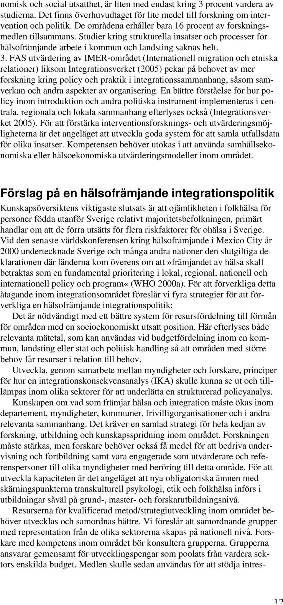 FAS utvärdering av IMER-området (Internationell migration och etniska relationer) liksom Integrationsverket (2005) pekar på behovet av mer forskning kring policy och praktik i integrationssammanhang,