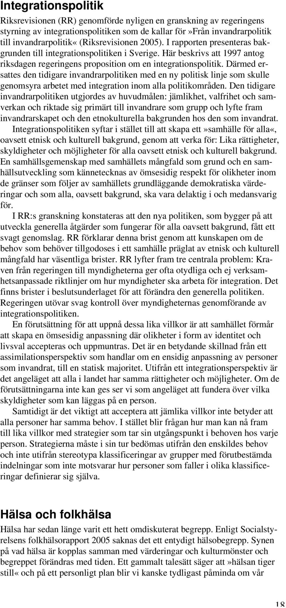 Därmed ersattes den tidigare invandrarpolitiken med en ny politisk linje som skulle genomsyra arbetet med integration inom alla politikområden.