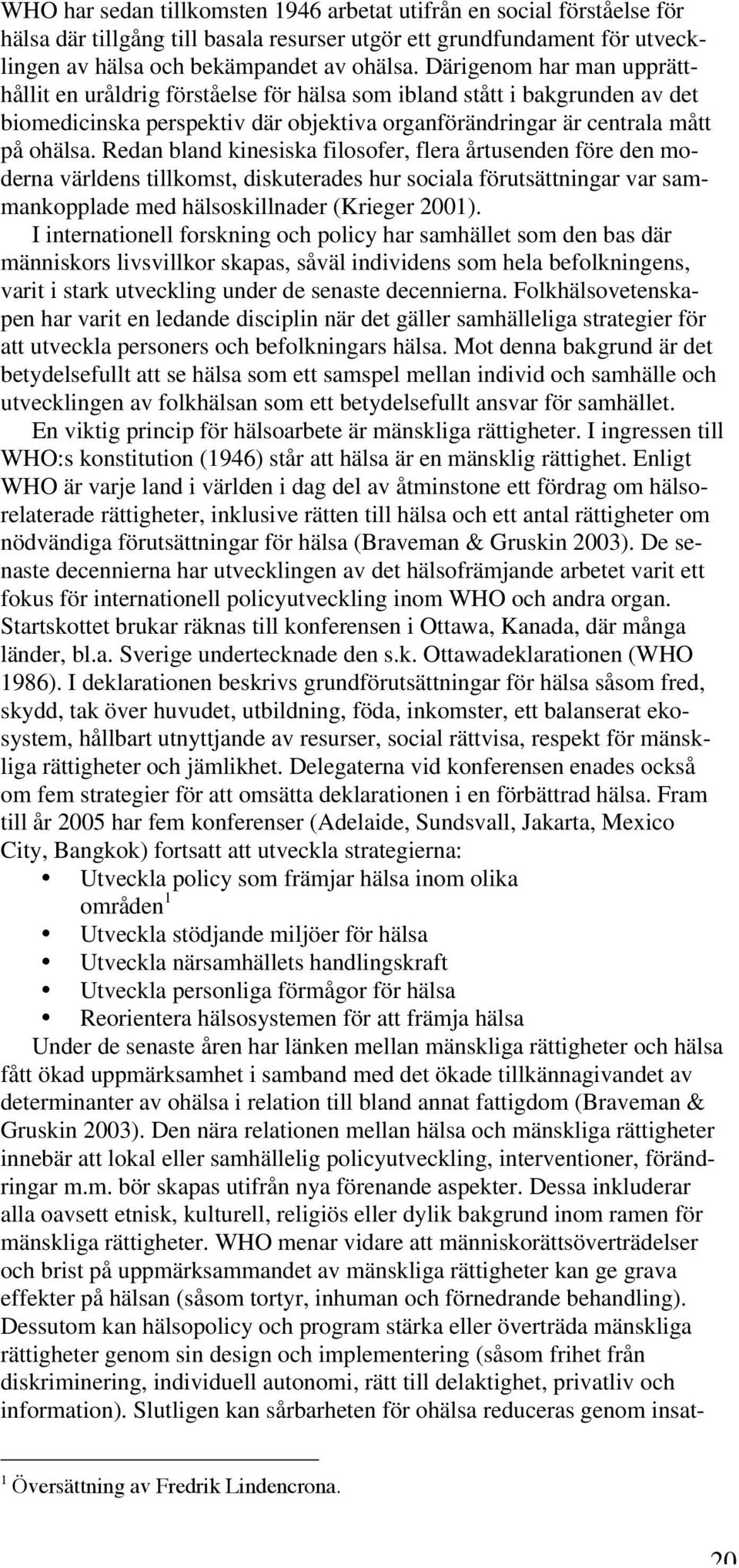 Redan bland kinesiska filosofer, flera årtusenden före den moderna världens tillkomst, diskuterades hur sociala förutsättningar var sammankopplade med hälsoskillnader (Krieger 2001).