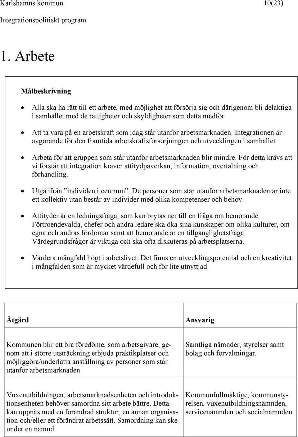 Att ta vara på en arbetskraft som idag står utanför arbetsmarknaden. Integrationen är avgörande för den framtida arbetskraftsförsörjningen och utvecklingen i samhället.