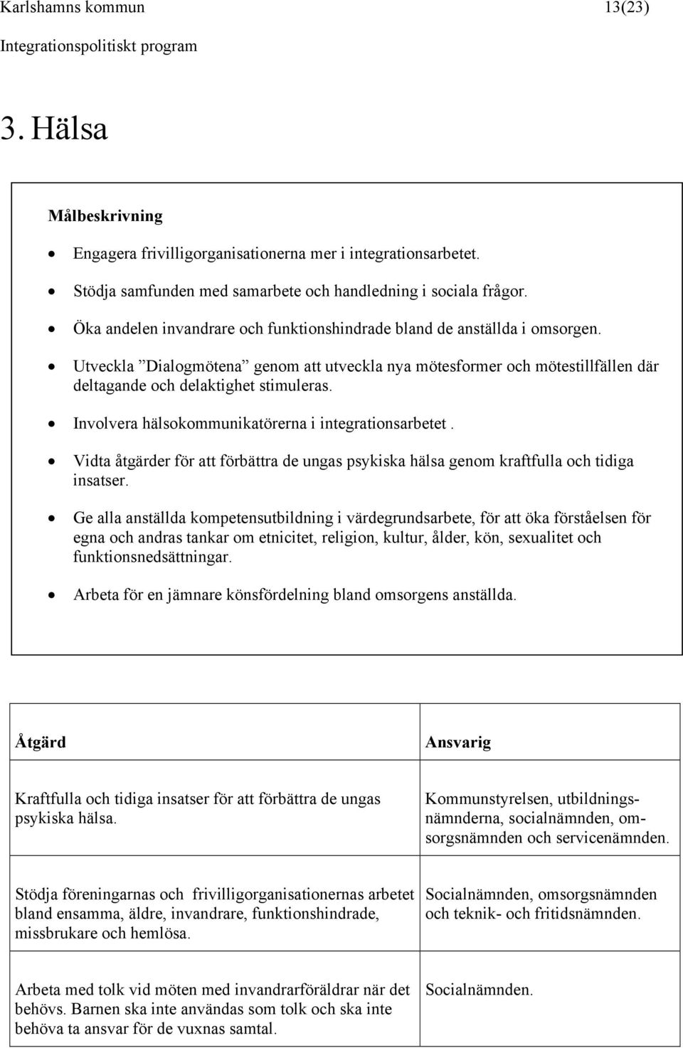 Involvera hälsokommunikatörerna i integrationsarbetet. Vidta åtgärder för att förbättra de ungas psykiska hälsa genom kraftfulla och tidiga insatser.