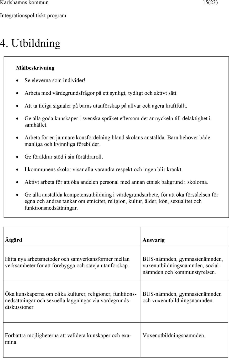 Arbeta för en jämnare könsfördelning bland skolans anställda. Barn behöver både manliga och kvinnliga förebilder. Ge föräldrar stöd i sin föräldraroll.