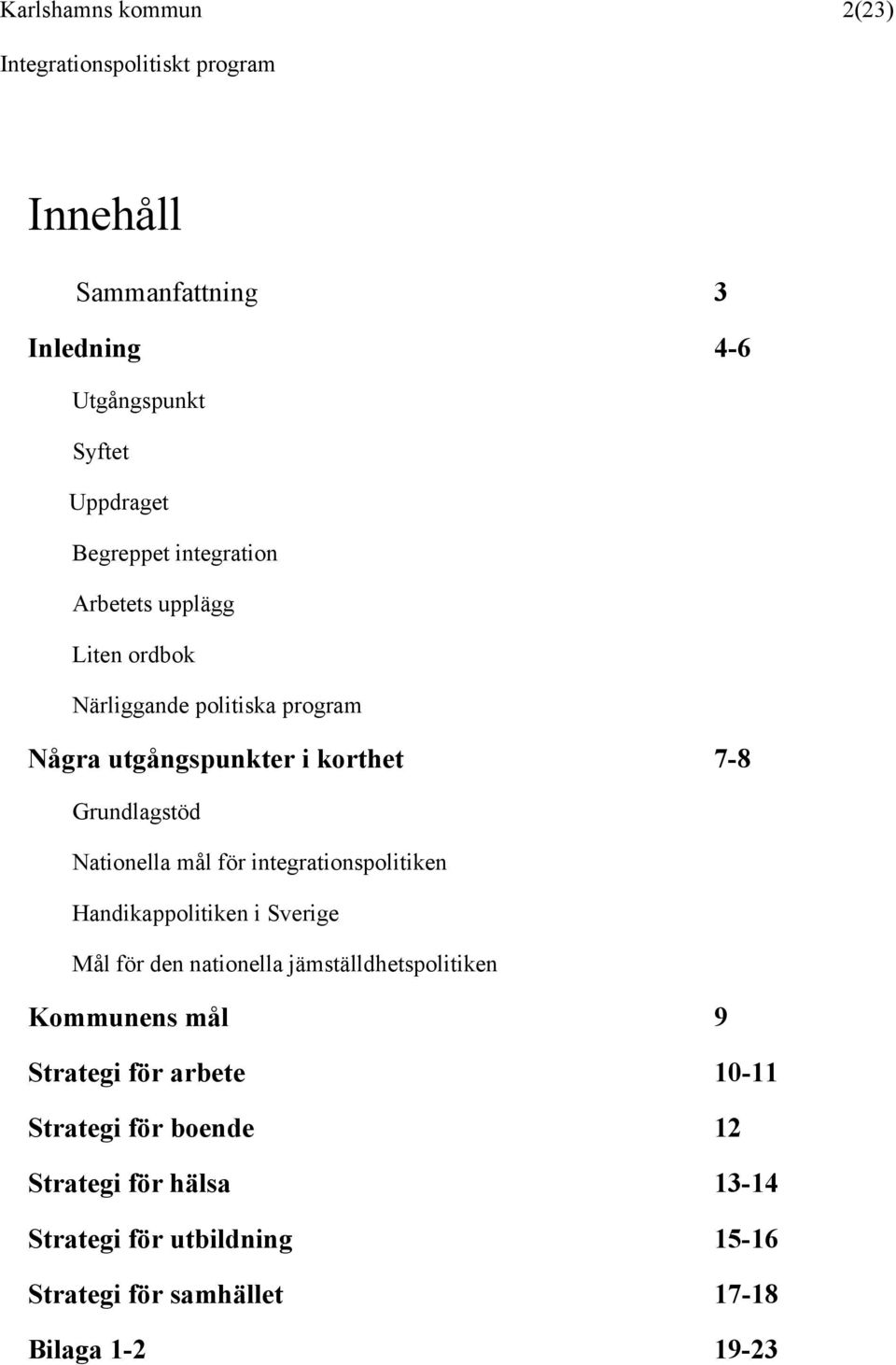 integrationspolitiken Handikappolitiken i Sverige Mål för den nationella jämställdhetspolitiken Kommunens mål 9 Strategi för