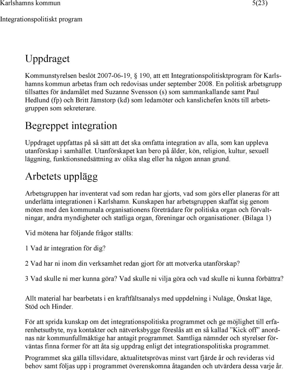 sekreterare. Begreppet integration Uppdraget uppfattas på så sätt att det ska omfatta integration av alla, som kan uppleva utanförskap i samhället.