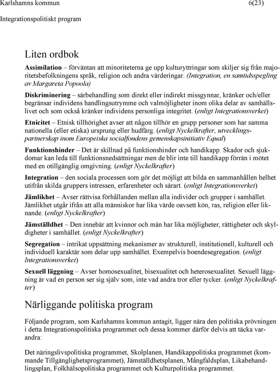 inom olika delar av samhällslivet och som också kränker individens personliga integritet.