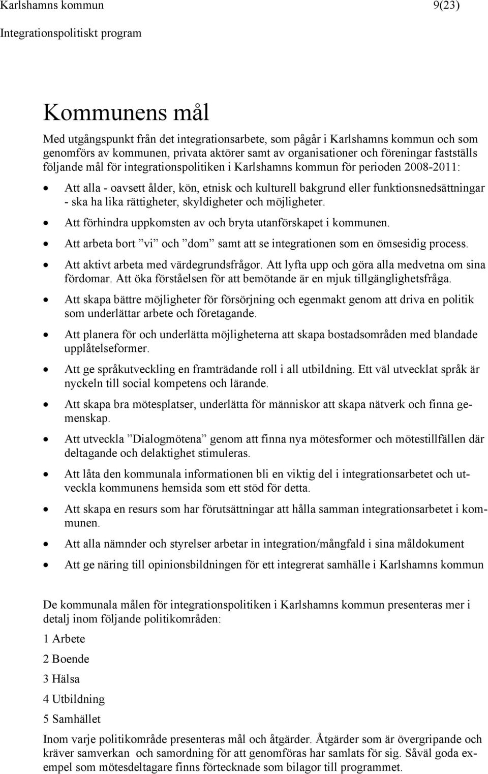 rättigheter, skyldigheter och möjligheter. Att förhindra uppkomsten av och bryta utanförskapet i kommunen. Att arbeta bort vi och dom samt att se integrationen som en ömsesidig process.