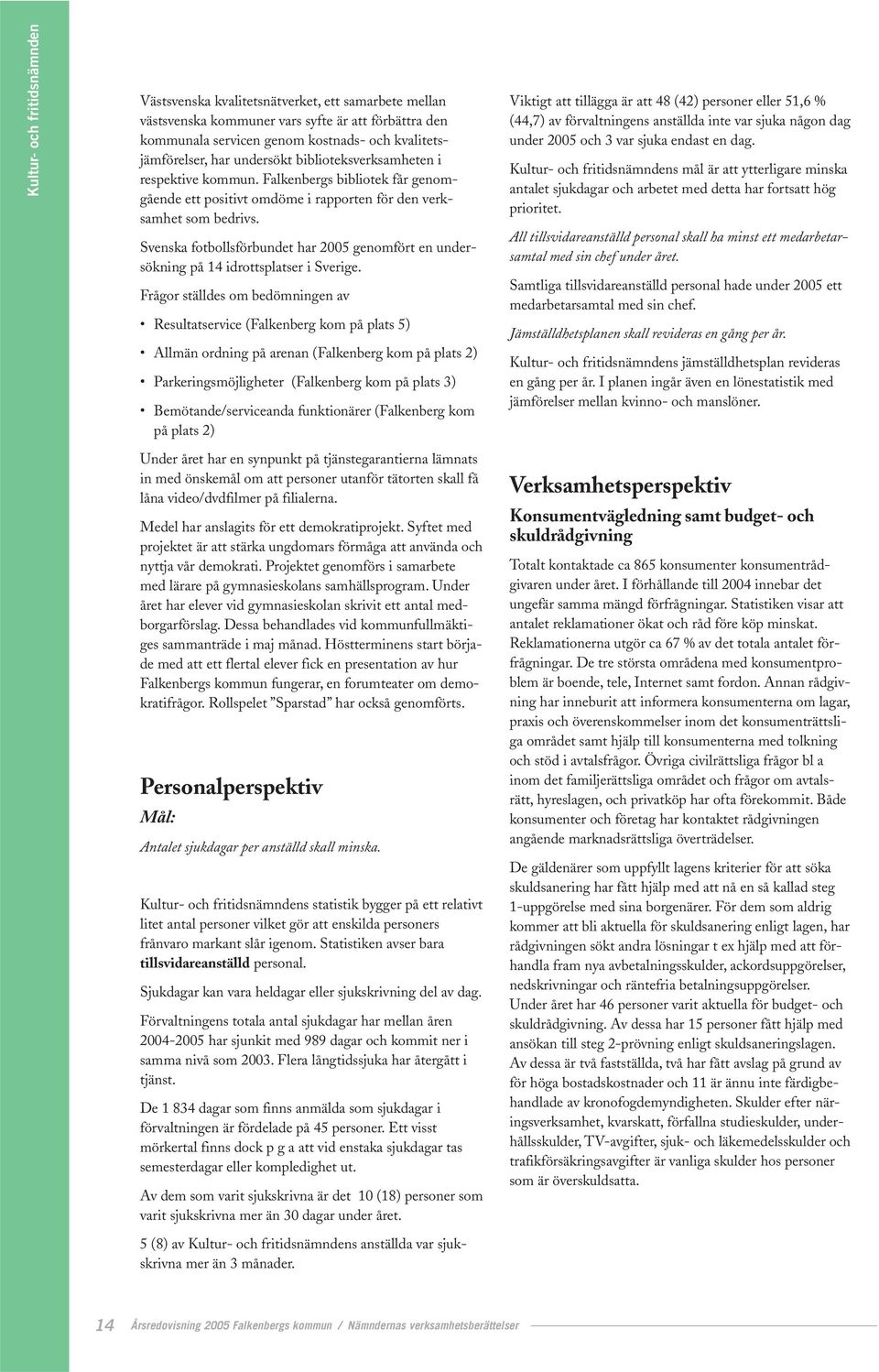 Svenska fotbollsförbundet har 2005 genomfört en undersökning på 14 idrottsplatser i Sverige.