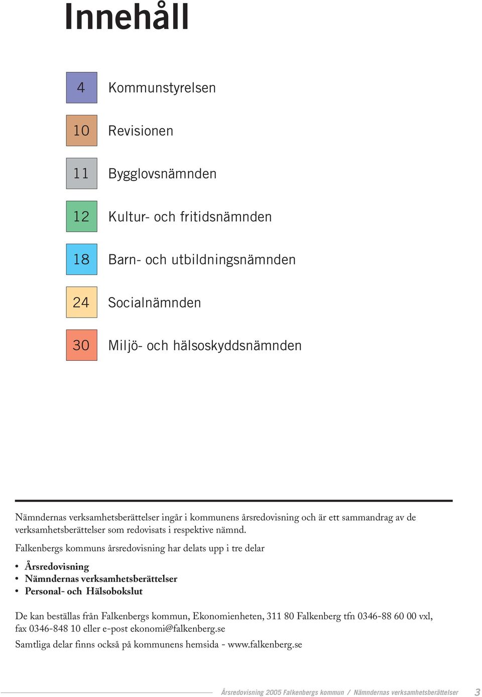 Falkenbergs kommuns årsredovisning har delats upp i tre delar Årsredovisning Nämndernas verksamhetsberättelser Personal- och Hälsobokslut De kan beställas från Falkenbergs kommun,