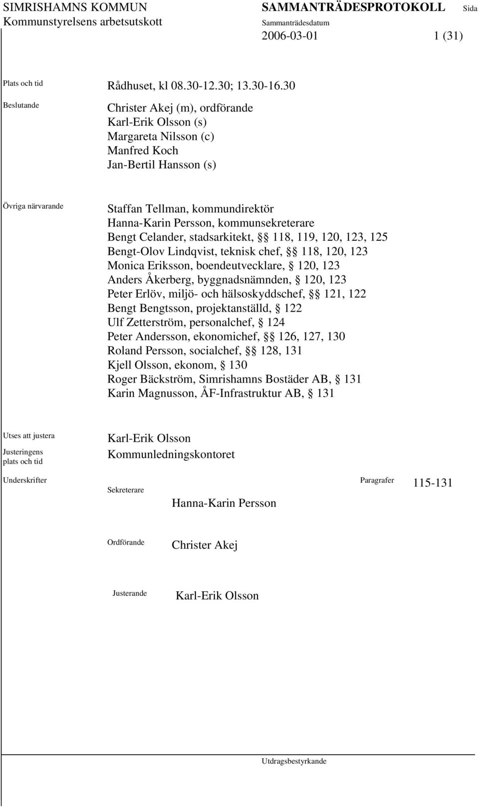 kommunsekreterare Bengt Celander, stadsarkitekt, 118, 119, 120, 123, 125 Bengt-Olov Lindqvist, teknisk chef, 118, 120, 123 Monica Eriksson, boendeutvecklare, 120, 123 Anders Åkerberg,