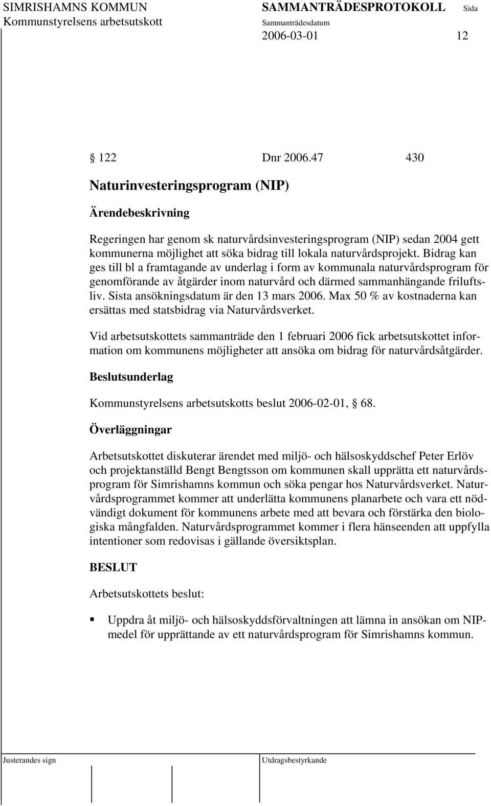 Bidrag kan ges till bl a framtagande av underlag i form av kommunala naturvårdsprogram för genomförande av åtgärder inom naturvård och därmed sammanhängande friluftsliv.