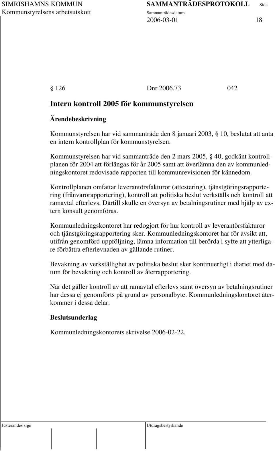 Kommunstyrelsen har vid sammanträde den 2 mars 2005, 40, godkänt kontrollplanen för 2004 att förlängas för år 2005 samt att överlämna den av kommunledningskontoret redovisade rapporten till