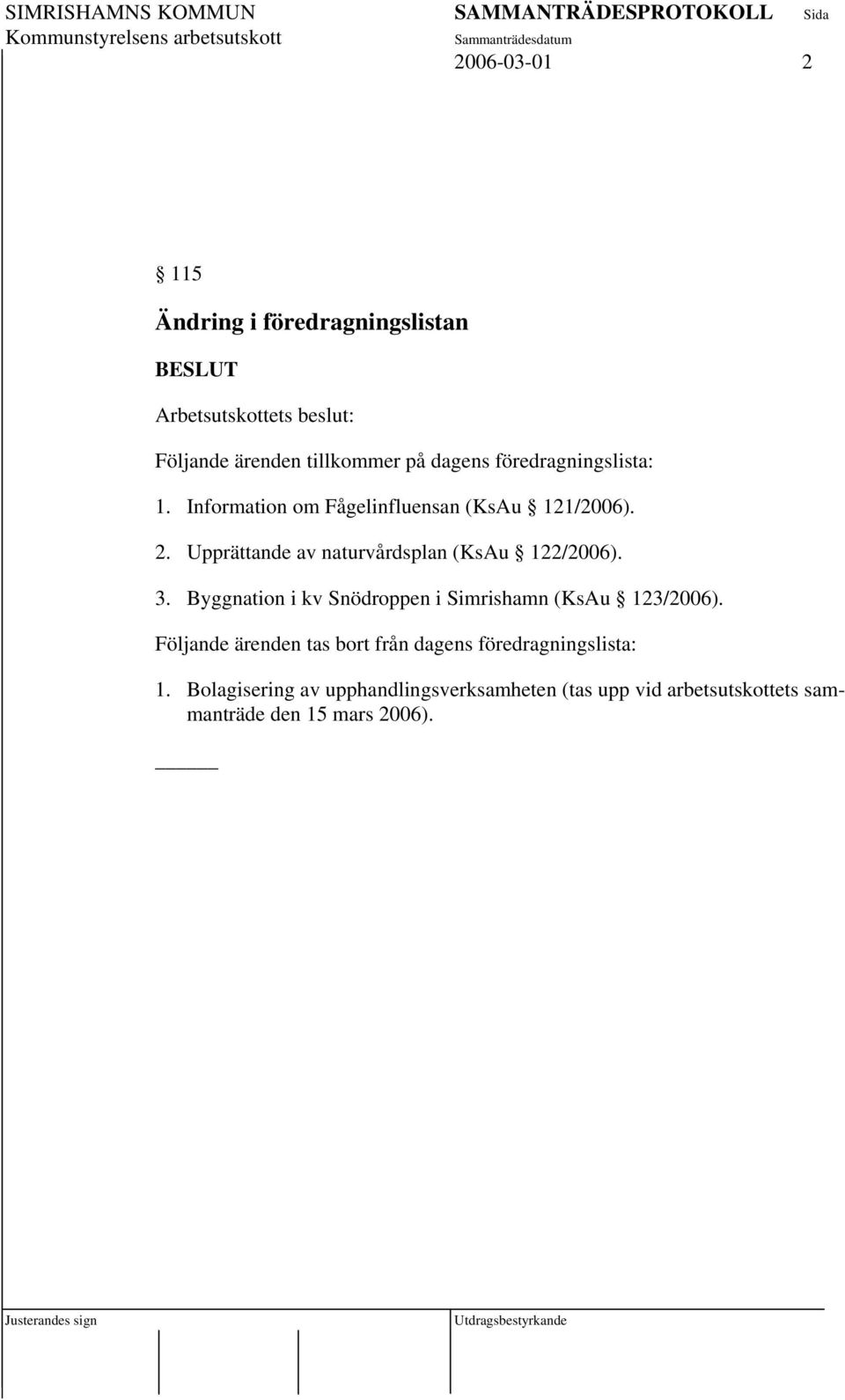 Upprättande av naturvårdsplan (KsAu 122/2006). 3. Byggnation i kv Snödroppen i Simrishamn (KsAu 123/2006).