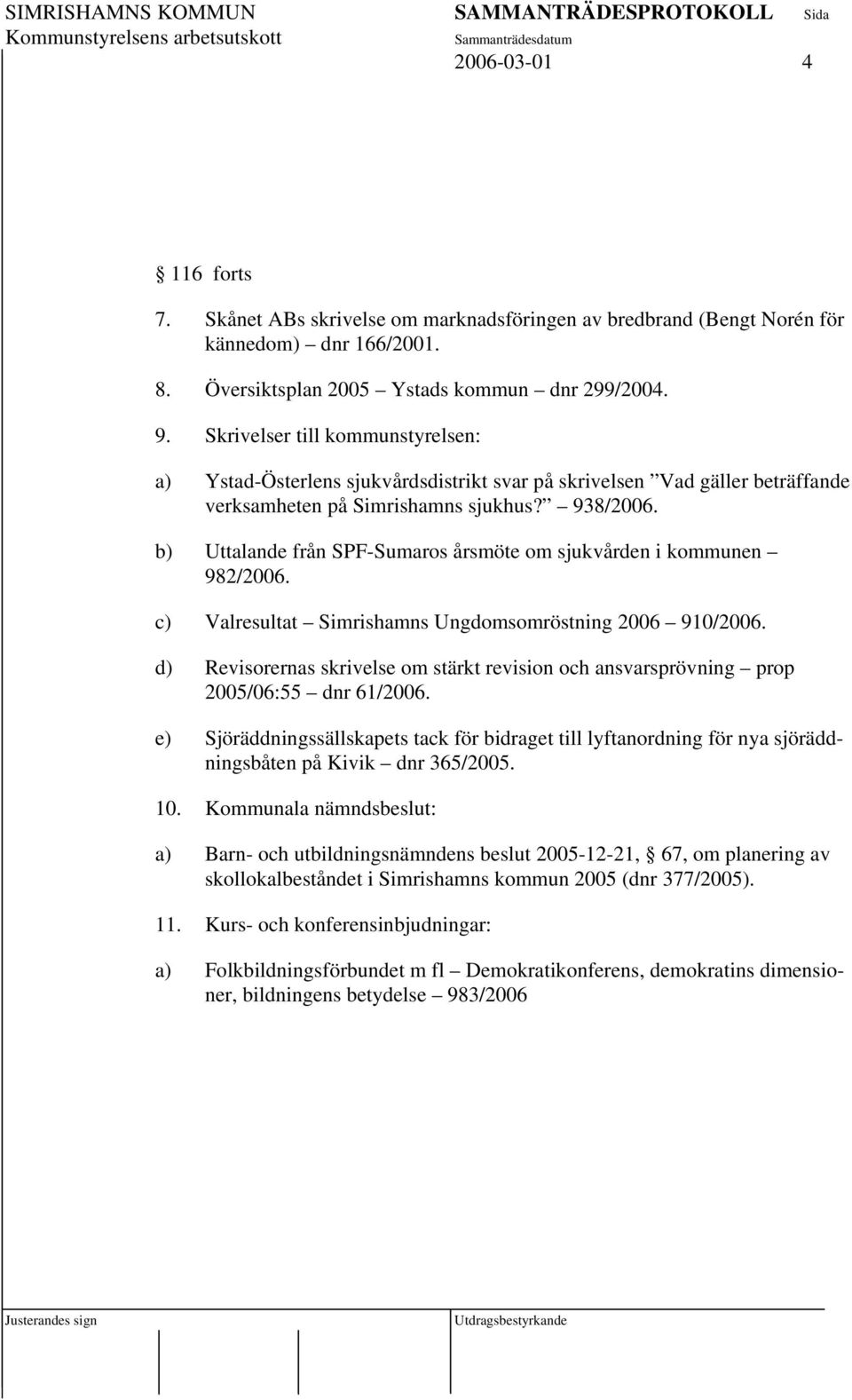 b) Uttalande från SPF-Sumaros årsmöte om sjukvården i kommunen 982/2006. c) Valresultat Simrishamns Ungdomsomröstning 2006 910/2006.