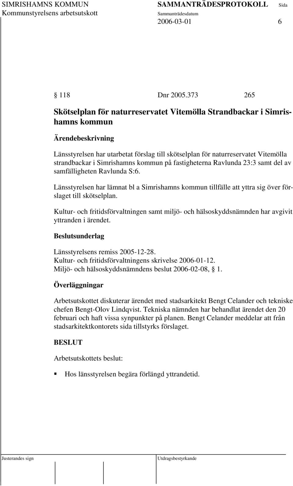 Simrishamns kommun på fastigheterna Ravlunda 23:3 samt del av samfälligheten Ravlunda S:6. Länsstyrelsen har lämnat bl a Simrishamns kommun tillfälle att yttra sig över förslaget till skötselplan.