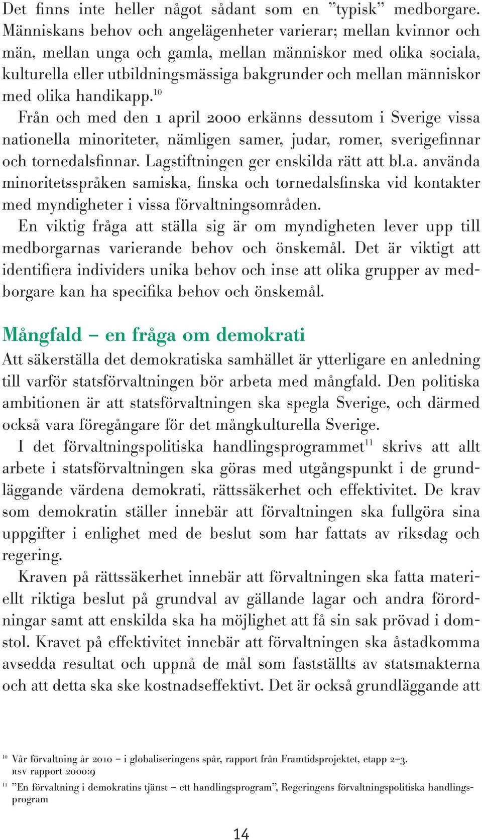 med olika handikapp. 10 Från och med den 1 april 2000 erkänns dessutom i Sverige vissa nationella minoriteter, nämligen samer, judar, romer, sverigefinnar och tornedalsfinnar.