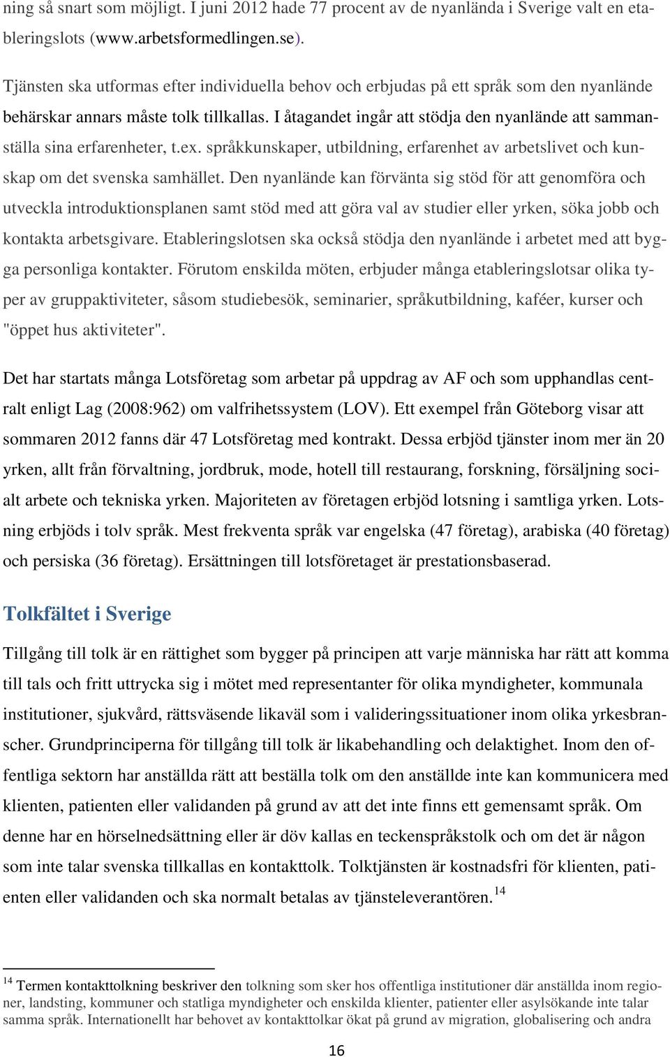 I åtagandet ingår att stödja den nyanlände att sammanställa sina erfarenheter, t.ex. språkkunskaper, utbildning, erfarenhet av arbetslivet och kunskap om det svenska samhället.