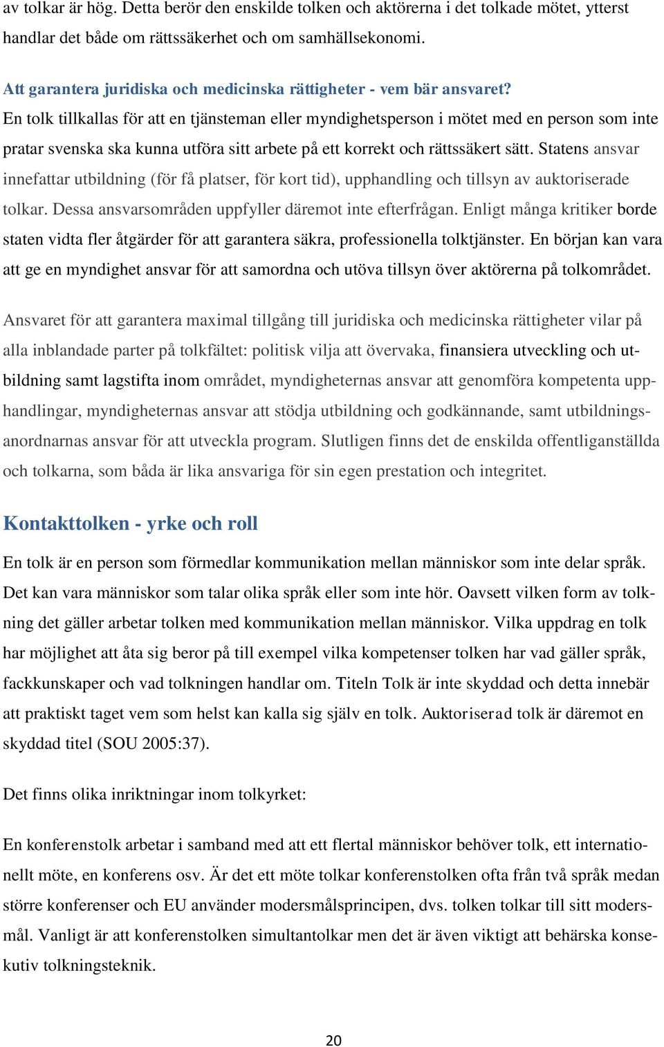 En tolk tillkallas för att en tjänsteman eller myndighetsperson i mötet med en person som inte pratar svenska ska kunna utföra sitt arbete på ett korrekt och rättssäkert sätt.