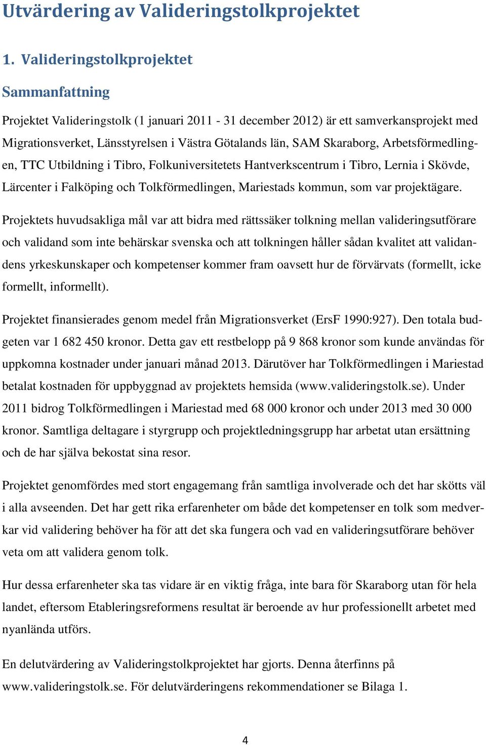 Arbetsförmedlingen, TTC Utbildning i Tibro, Folkuniversitetets Hantverkscentrum i Tibro, Lernia i Skövde, Lärcenter i Falköping och Tolkförmedlingen, Mariestads kommun, som var projektägare.