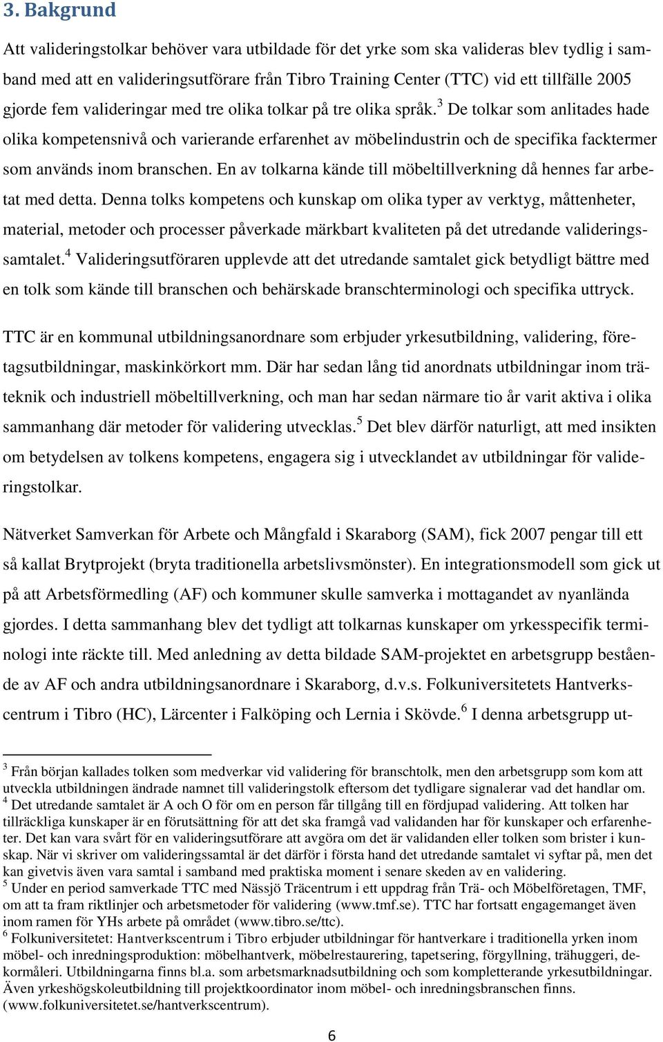 3 De tolkar som anlitades hade olika kompetensnivå och varierande erfarenhet av möbelindustrin och de specifika facktermer som används inom branschen.