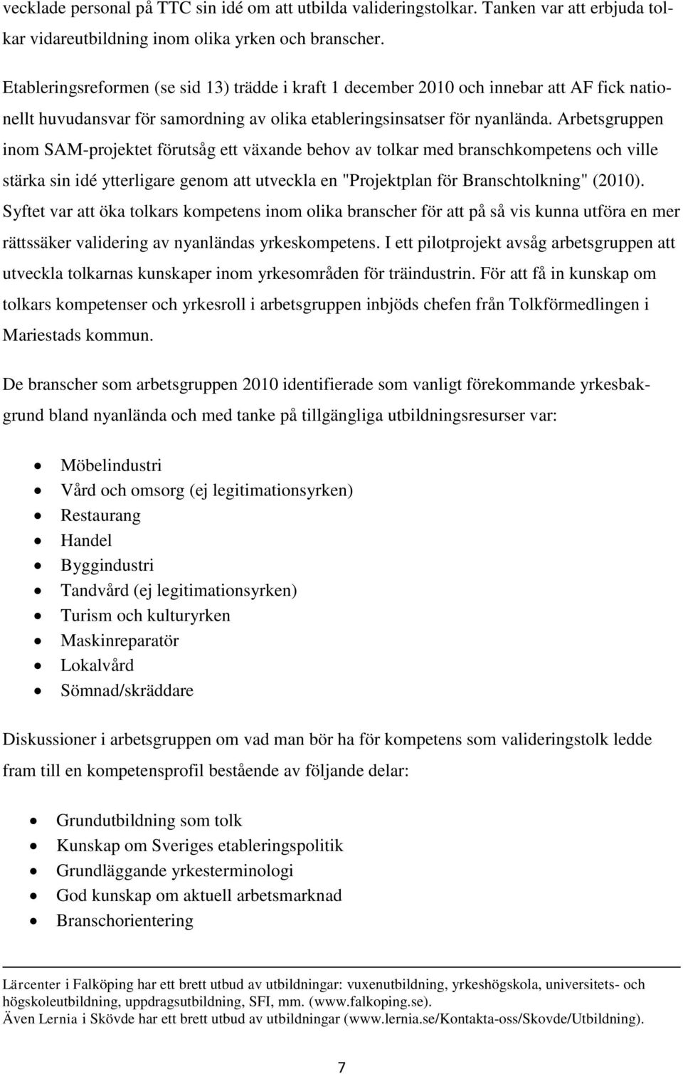 Arbetsgruppen inom SAM-projektet förutsåg ett växande behov av tolkar med branschkompetens och ville stärka sin idé ytterligare genom att utveckla en "Projektplan för Branschtolkning" (2010).