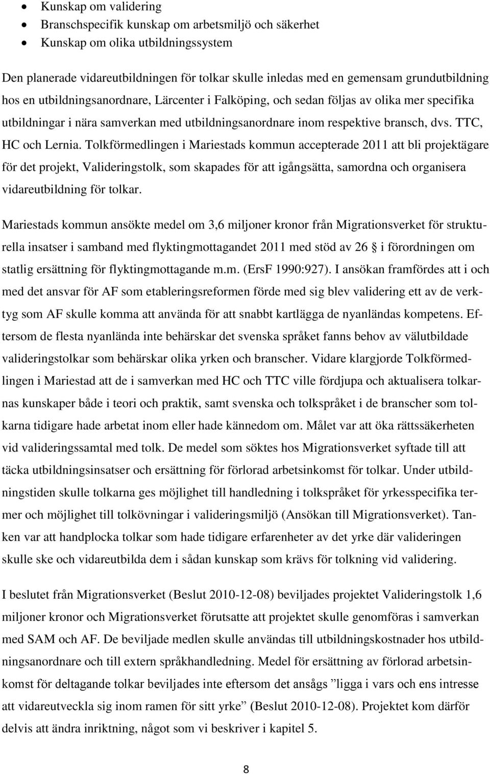 Tolkförmedlingen i Mariestads kommun accepterade 2011 att bli projektägare för det projekt, Valideringstolk, som skapades för att igångsätta, samordna och organisera vidareutbildning för tolkar.